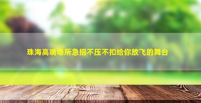 珠海高端场所急招不压不扣给你放飞的舞台